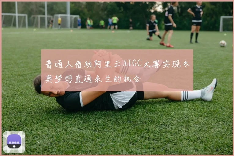 普通人借助阿里云AIGC大赛实现冬奥梦想直通米兰的机会